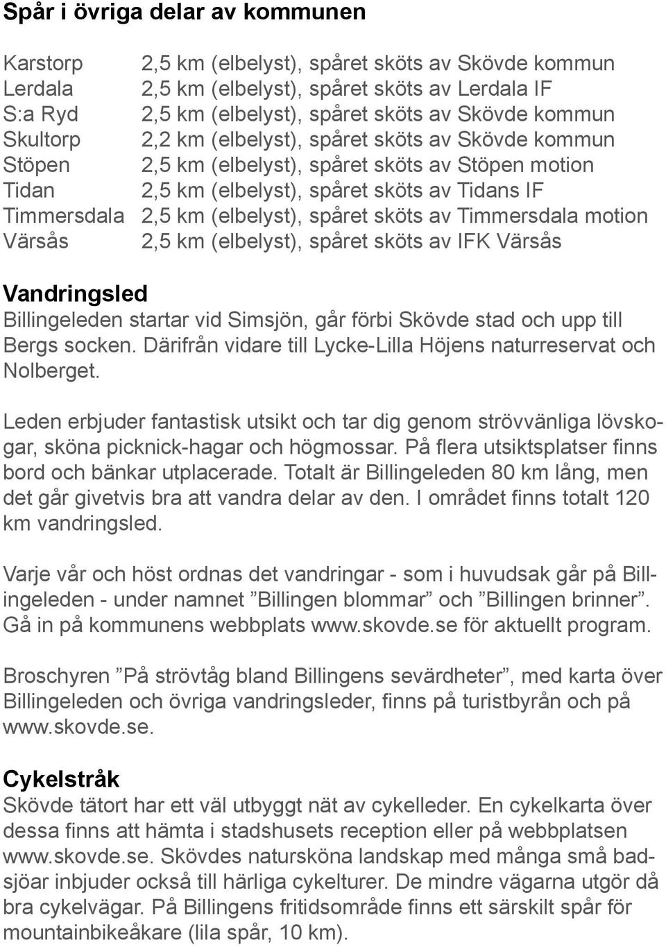 (elbelyst), spåret sköts av Timmersdala motion Värsås 2,5 km (elbelyst), spåret sköts av IFK Värsås Vandringsled Billingeleden startar vid Simsjön, går förbi Skövde stad och upp till Bergs socken.