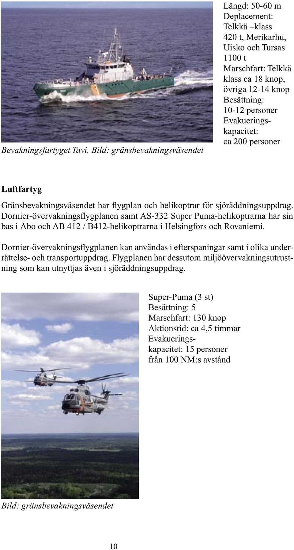 Evakueringskapacitet: ca 200 personer Luftfartyg Gränsbevakningsväsendet har flygplan och helikoptrar för sjöräddningsuppdrag.