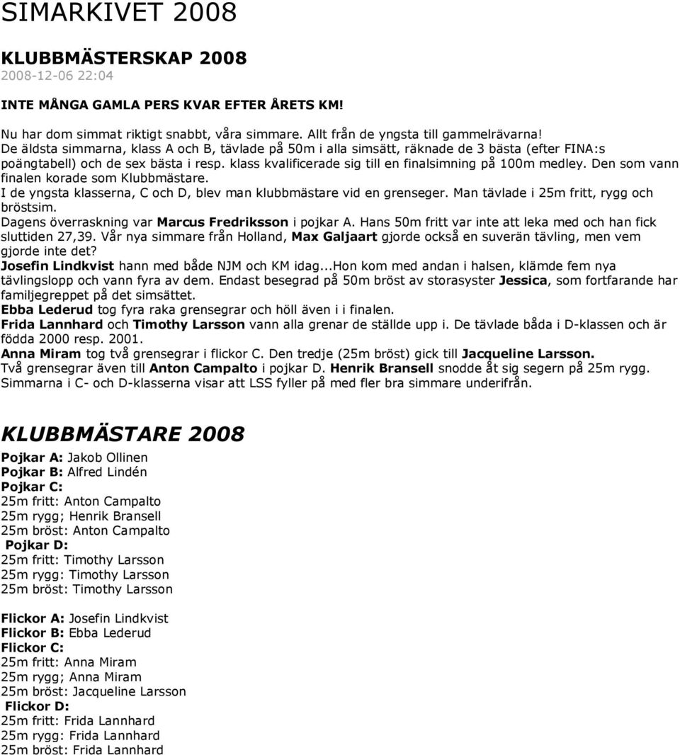 Den som vann finalen korade som Klubbmästare. I de yngsta klasserna, C och D, blev man klubbmästare vid en grenseger. Man tävlade i 25m fritt, rygg och bröstsim.