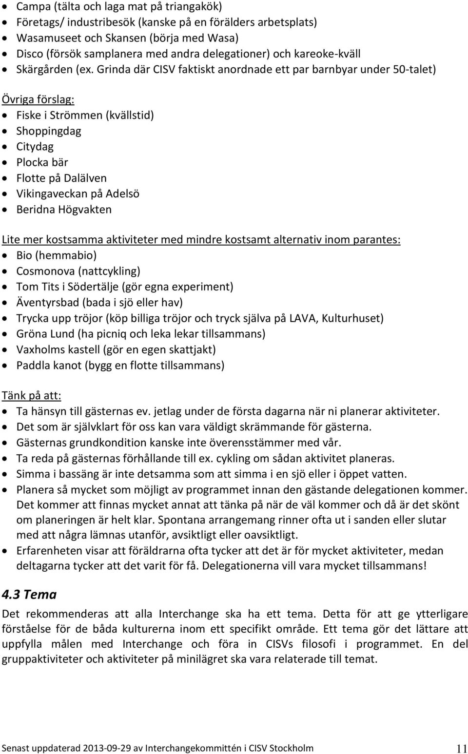 Grinda där CISV faktiskt anordnade ett par barnbyar under 50-talet) Övriga förslag: Fiske i Strömmen (kvällstid) Shoppingdag Citydag Plocka bär Flotte på Dalälven Vikingaveckan på Adelsö Beridna