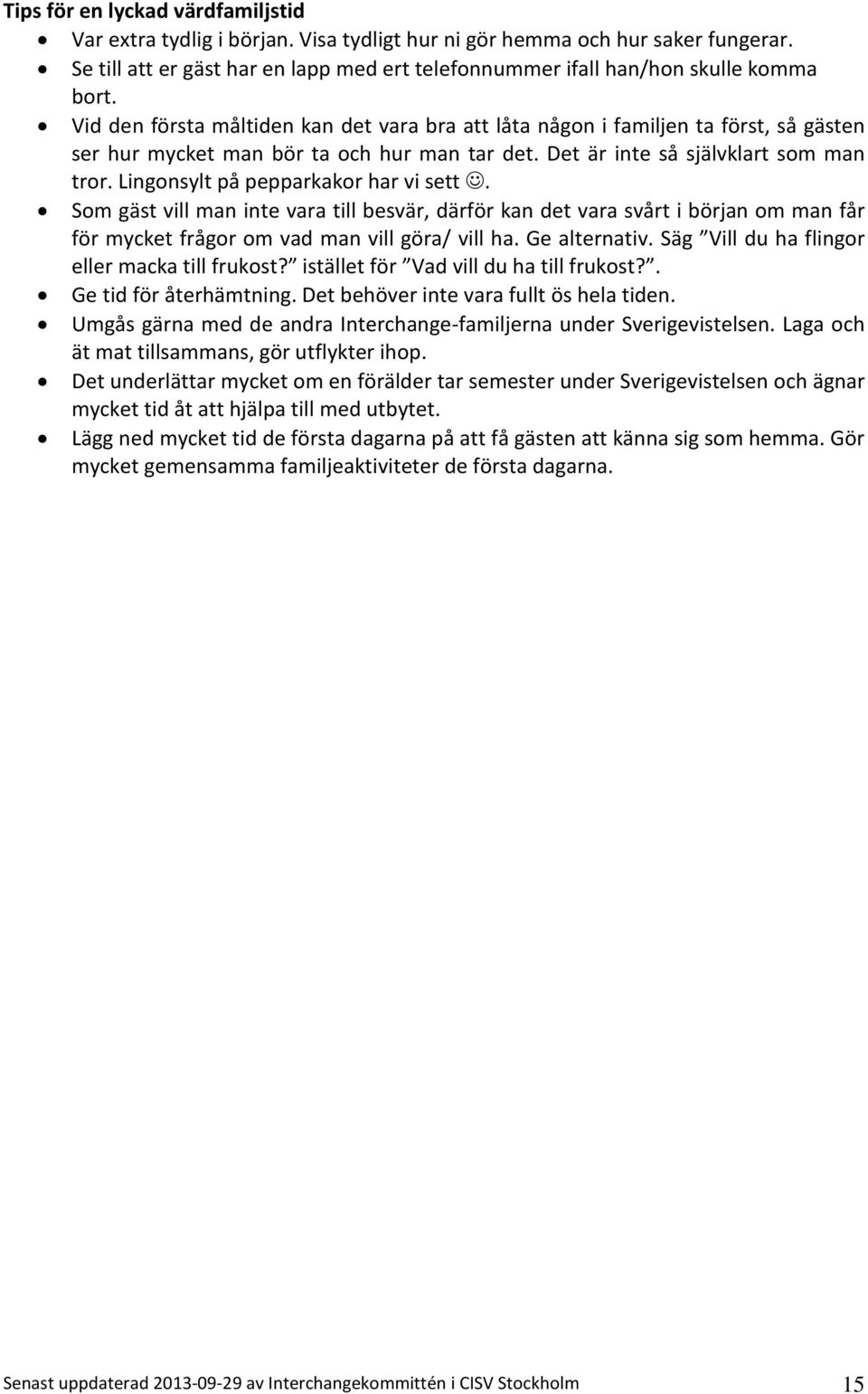 Vid den första måltiden kan det vara bra att låta någon i familjen ta först, så gästen ser hur mycket man bör ta och hur man tar det. Det är inte så självklart som man tror.