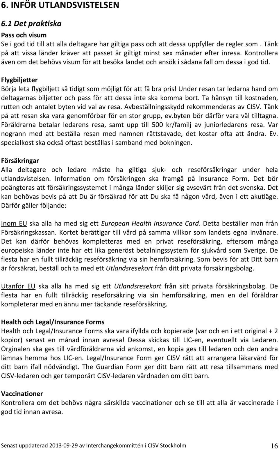 Flygbiljetter Börja leta flygbiljett så tidigt som möjligt för att få bra pris! Under resan tar ledarna hand om deltagarnas biljetter och pass för att dessa inte ska komma bort.