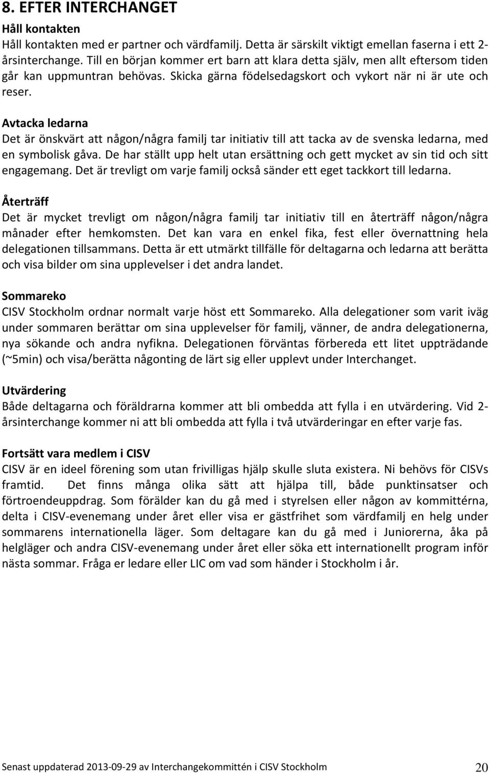 Avtacka ledarna Det är önskvärt att någon/några familj tar initiativ till att tacka av de svenska ledarna, med en symbolisk gåva.