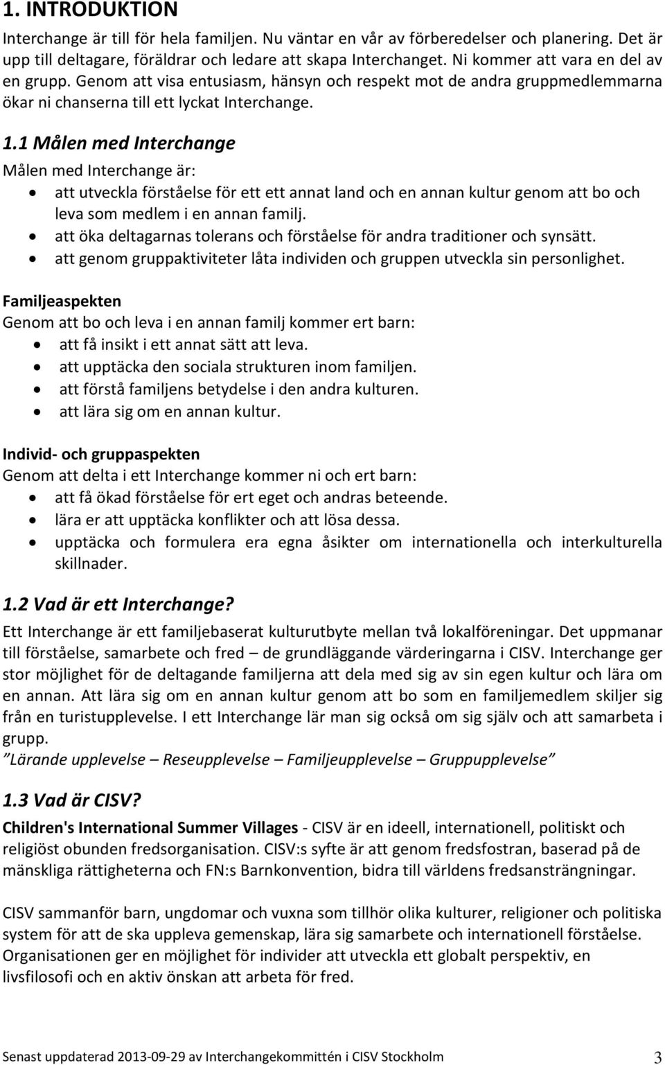 1 Målen med Interchange Målen med Interchange är: att utveckla förståelse för ett ett annat land och en annan kultur genom att bo och leva som medlem i en annan familj.