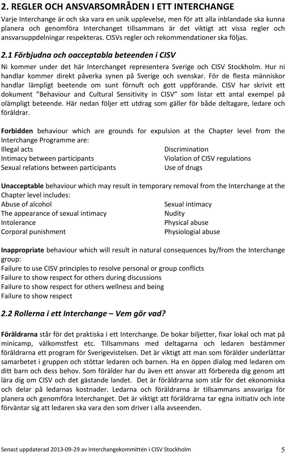 1 Förbjudna och oacceptabla beteenden i CISV Ni kommer under det här Interchanget representera Sverige och CISV Stockholm. Hur ni handlar kommer direkt påverka synen på Sverige och svenskar.