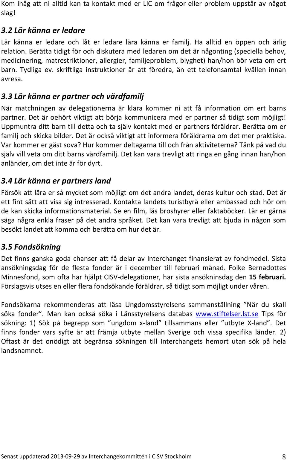 Berätta tidigt för och diskutera med ledaren om det är någonting (speciella behov, medicinering, matrestriktioner, allergier, familjeproblem, blyghet) han/hon bör veta om ert barn. Tydliga ev.