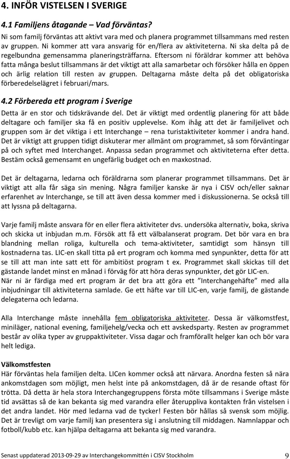 Eftersom ni föräldrar kommer att behöva fatta många beslut tillsammans är det viktigt att alla samarbetar och försöker hålla en öppen och ärlig relation till resten av gruppen.