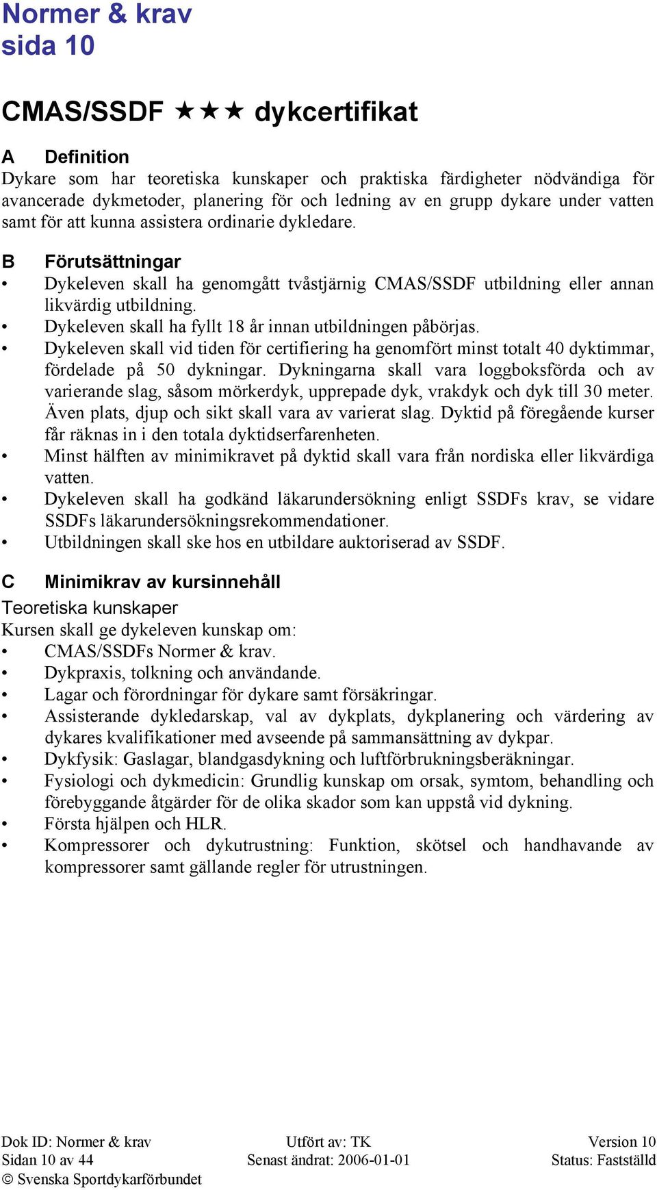 Dykeleven skall ha fyllt 18 år innan utbildningen påbörjas. Dykeleven skall vid tiden för certifiering ha genomfört minst totalt 40 dyktimmar, fördelade på 50 dykningar.