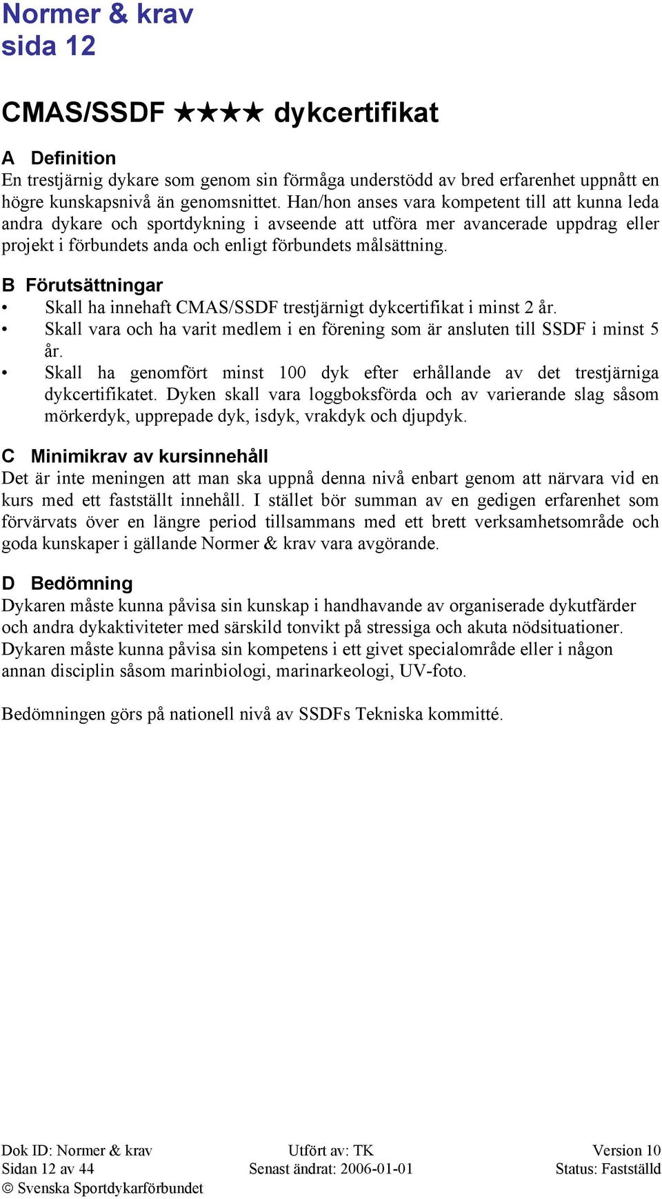 B Förutsättningar Skall ha innehaft CMAS/SSDF trestjärnigt dykcertifikat i minst 2 år. Skall vara och ha varit medlem i en förening som är ansluten till SSDF i minst 5 år.