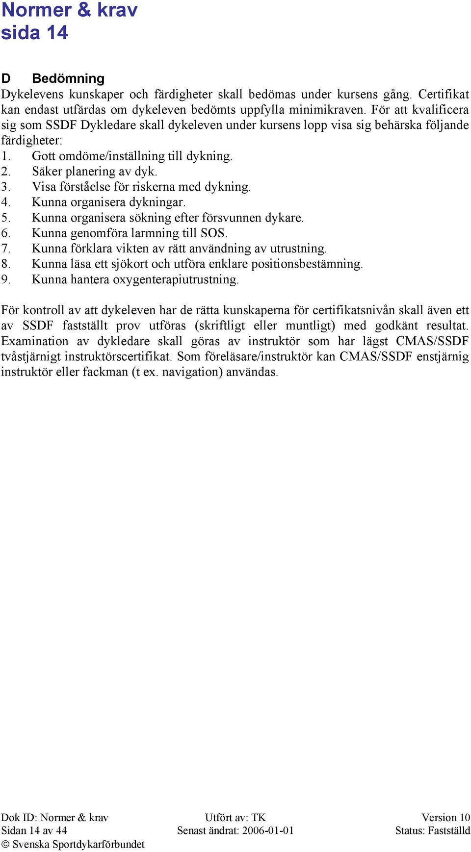 Visa förståelse för riskerna med dykning. 4. Kunna organisera dykningar. 5. Kunna organisera sökning efter försvunnen dykare. 6. Kunna genomföra larmning till SOS. 7.