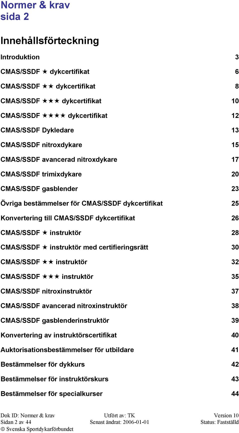 instruktör 28 CMAS/SSDF instruktör med certifieringsrätt 30 CMAS/SSDF instruktör 32 CMAS/SSDF instruktör 35 CMAS/SSDF nitroxinstruktör 37 CMAS/SSDF avancerad nitroxinstruktör 38 CMAS/SSDF