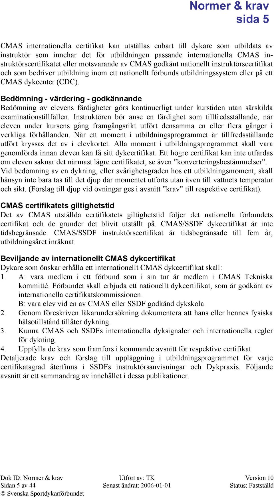 Bedömning - värdering - godkännande Bedömning av elevens färdigheter görs kontinuerligt under kurstiden utan särskilda examinationstillfällen.