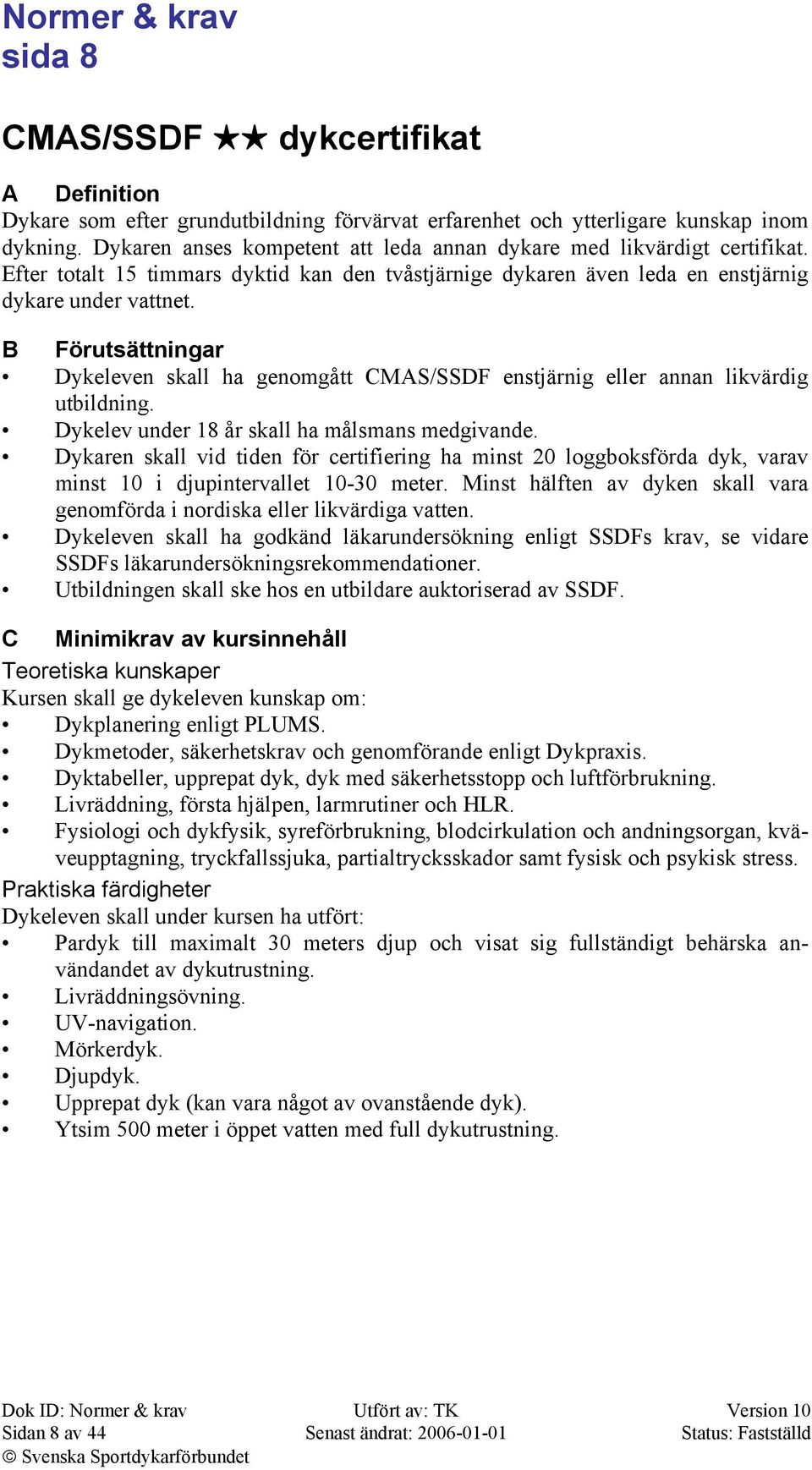 B Förutsättningar Dykeleven skall ha genomgått CMAS/SSDF enstjärnig eller annan likvärdig utbildning. Dykelev under 18 år skall ha målsmans medgivande.