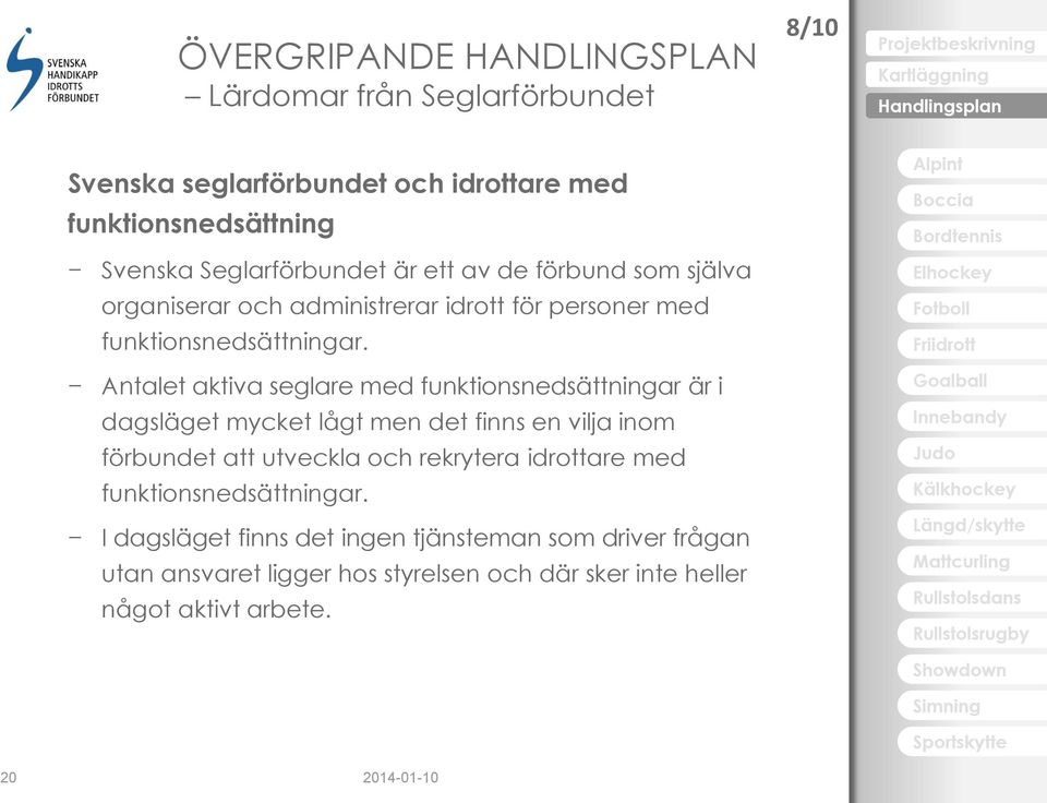 Antalet aktiva seglare med funktionsnedsättningar är i dagsläget mycket lågt men det finns en vilja inom förbundet att utveckla och rekrytera