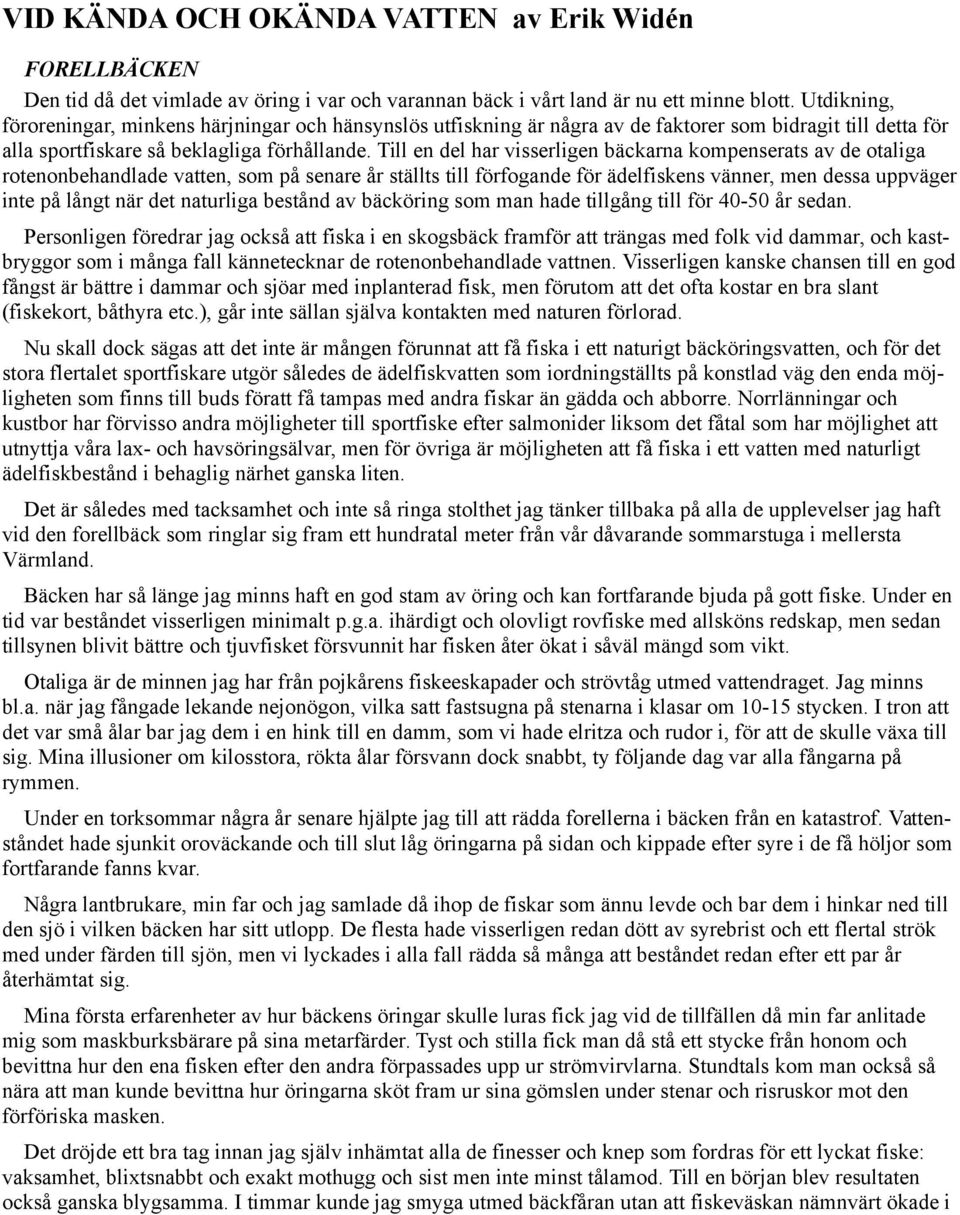 Till en del har visserligen bäckarna kompenserats av de otaliga rotenonbehandlade vatten, som på senare år ställts till förfogande för ädelfiskens vänner, men dessa uppväger inte på långt när det