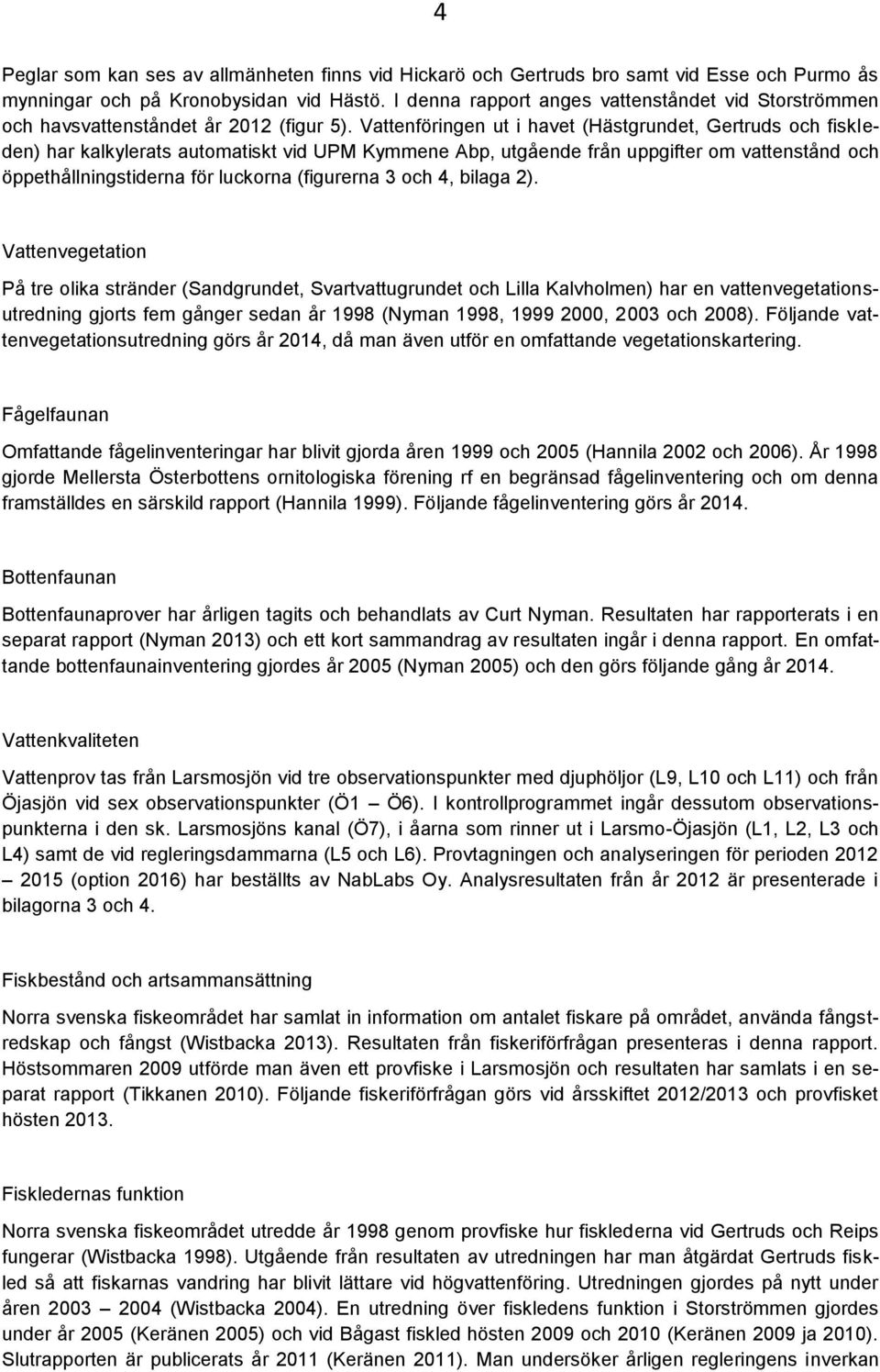 Vattenföringen ut i havet (Hästgrundet, Gertruds och fiskleden) har kalkylerats automatiskt vid UPM Kymmene Abp, utgående från uppgifter om vattenstånd och öppethållningstiderna för luckorna