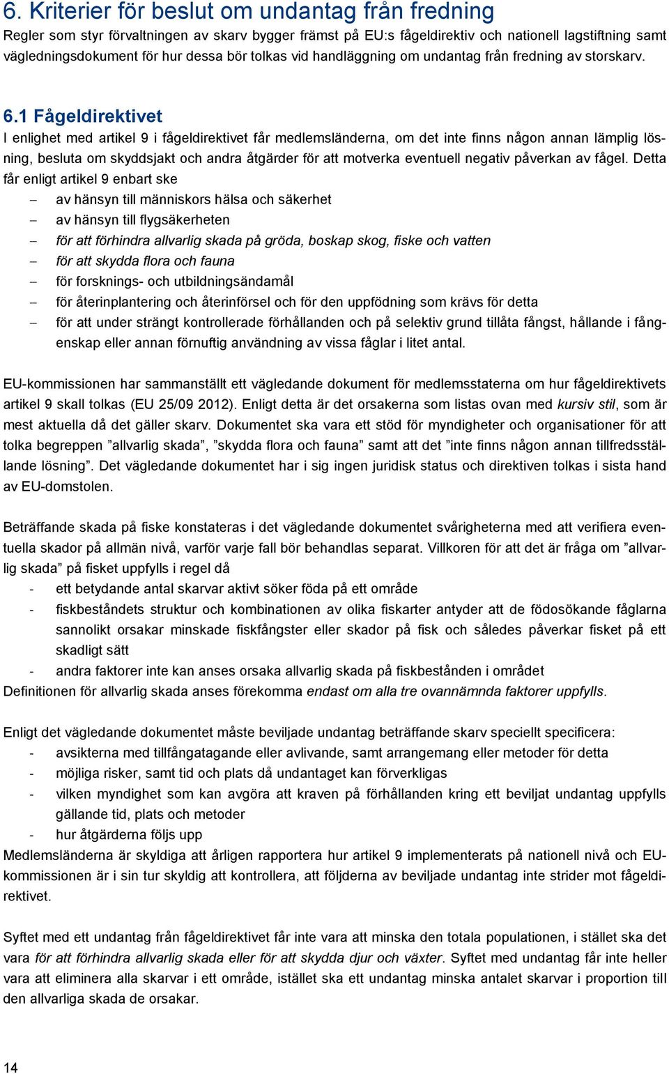 1 Fågeldirektivet I enlighet med artikel 9 i fågeldirektivet får medlemsländerna, om det inte finns någon annan lämplig lösning, besluta om skyddsjakt och andra åtgärder för att motverka eventuell