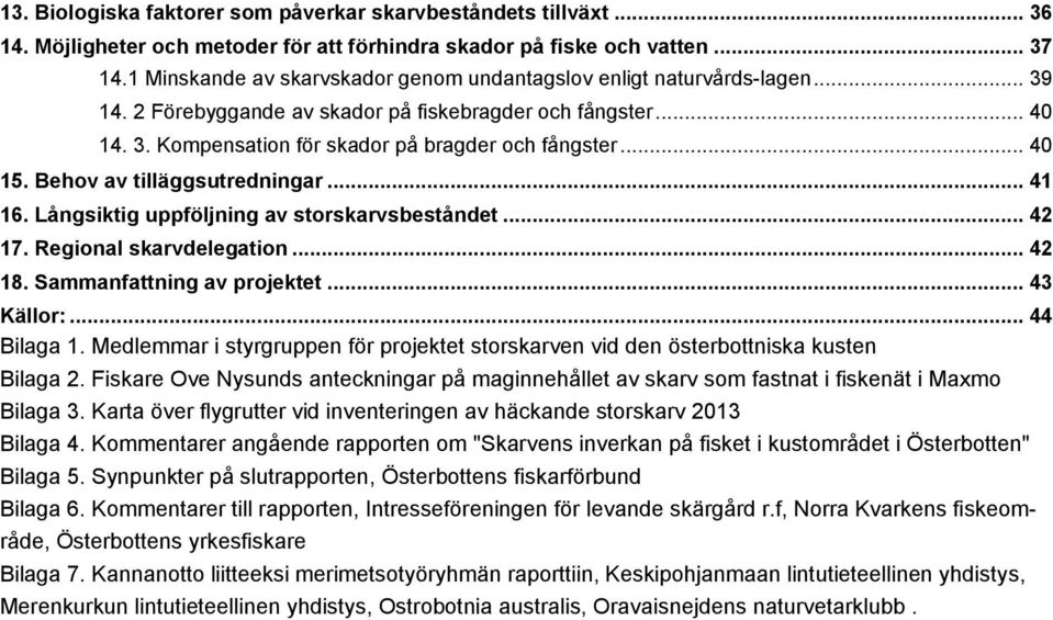 .. 40 15. Behov av tilläggsutredningar... 41 16. Långsiktig uppföljning av storskarvsbeståndet... 42 17. Regional skarvdelegation... 42 18. Sammanfattning av projektet... 43 Källor:... 44 Bilaga 1.