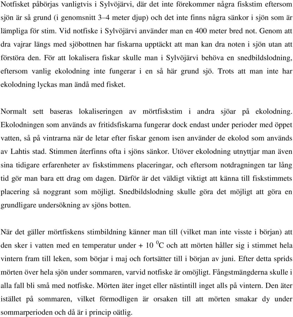 För att lokalisera fiskar skulle man i Sylvöjärvi behöva en snedbildslodning, eftersom vanlig ekolodning inte fungerar i en så här grund sjö.