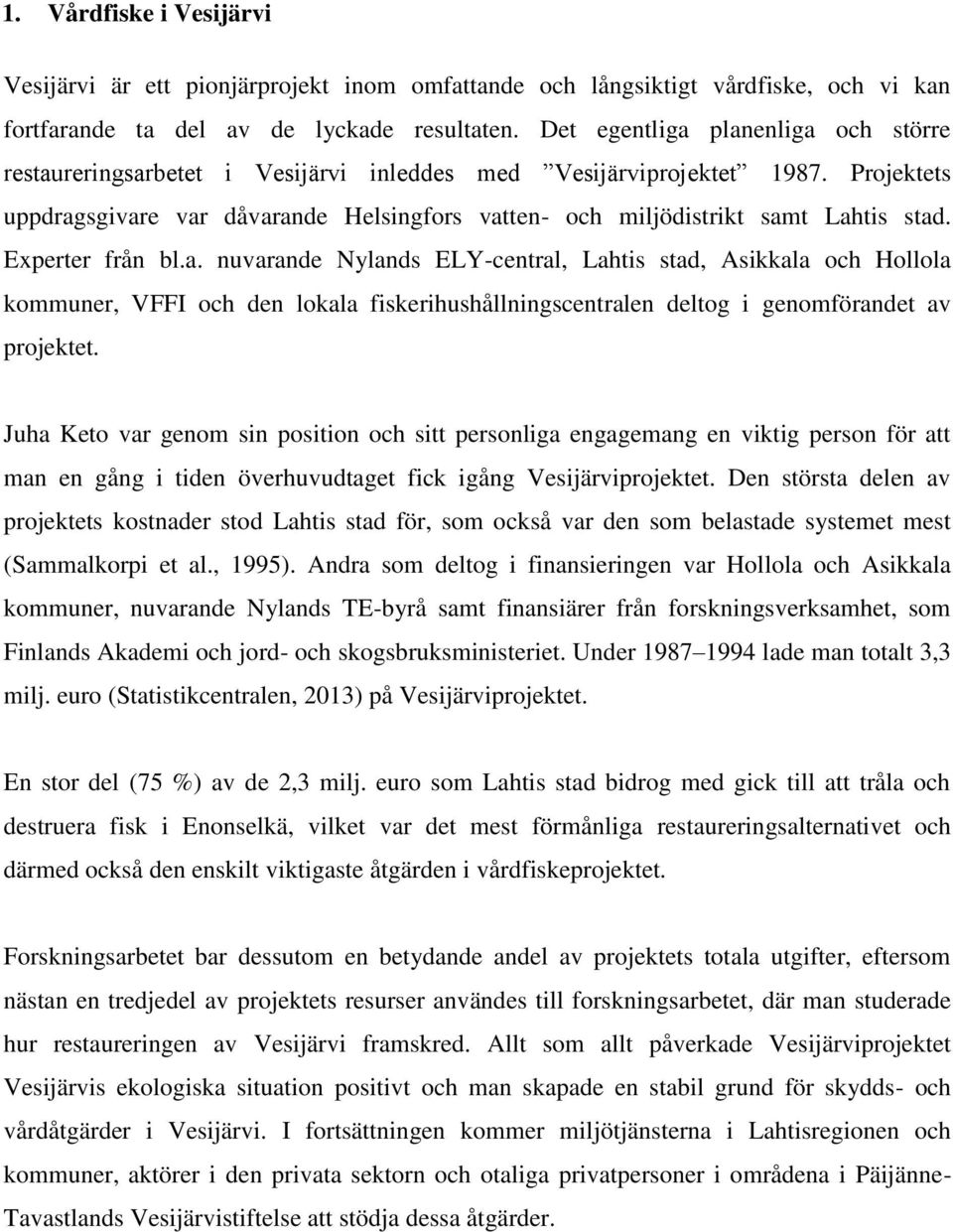 Projektets uppdragsgivare var dåvarande Helsingfors vatten- och miljödistrikt samt Lahtis stad. Experter från bl.a. nuvarande Nylands ELY-central, Lahtis stad, Asikkala och Hollola kommuner, VFFI och den lokala fiskerihushållningscentralen deltog i genomförandet av projektet.