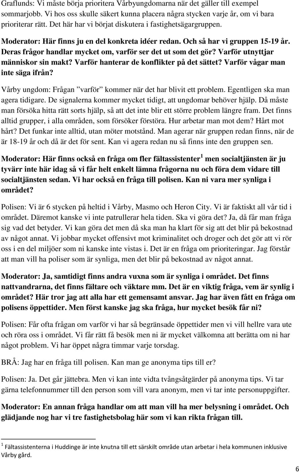 Deras frågor handlar mycket om, varför ser det ut som det gör? Varför utnyttjar människor sin makt? Varför hanterar de konflikter på det sättet? Varför vågar man inte säga ifrån?