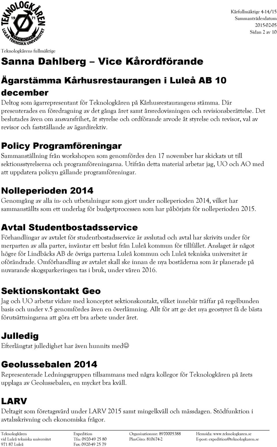 Det beslutades även om ansvarsfrihet, åt styrelse och ordförande arvode åt styrelse och revisor, val av revisor och fastställande av ägardirektiv.