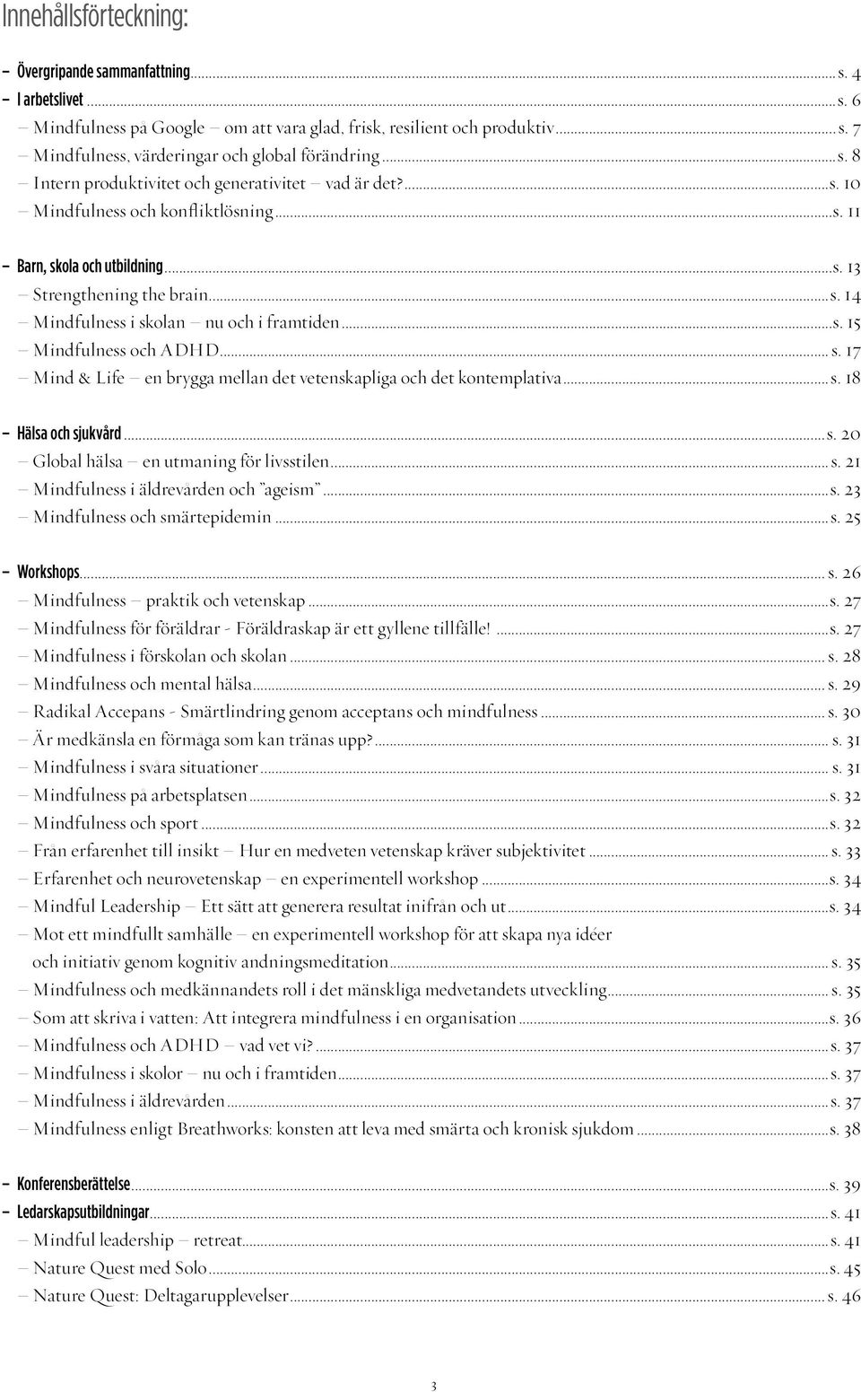 ..s. 15 Mindfulness och ADHD... s. 17 Mind & Life en brygga mellan det vetenskapliga och det kontemplativa...s. 18 Hälsa och sjukvård...s. 20 Global hälsa en utmaning för livsstilen...s. 21 Mindfulness i äldrevården och ageism.