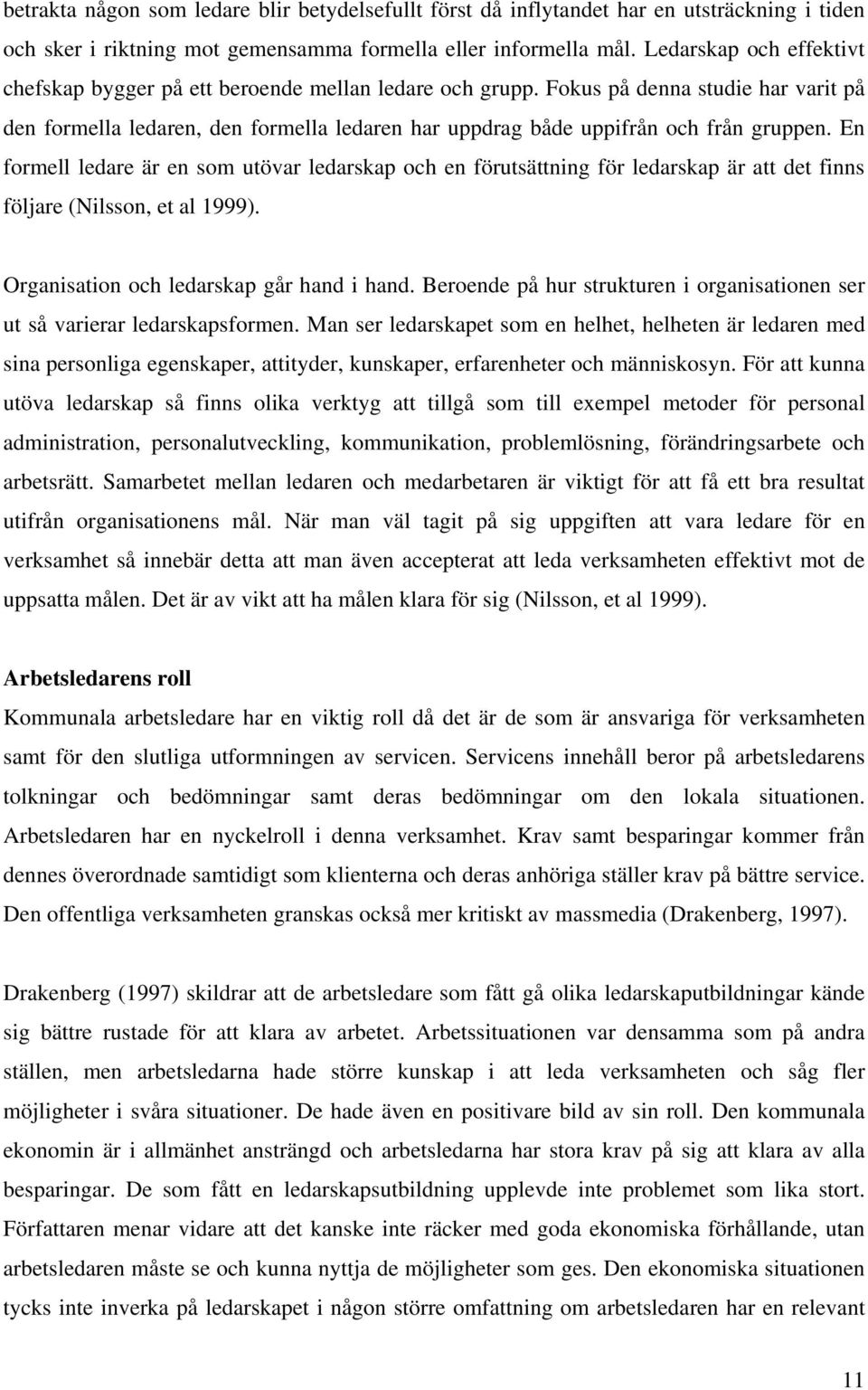 Fokus på denna studie har varit på den formella ledaren, den formella ledaren har uppdrag både uppifrån och från gruppen.