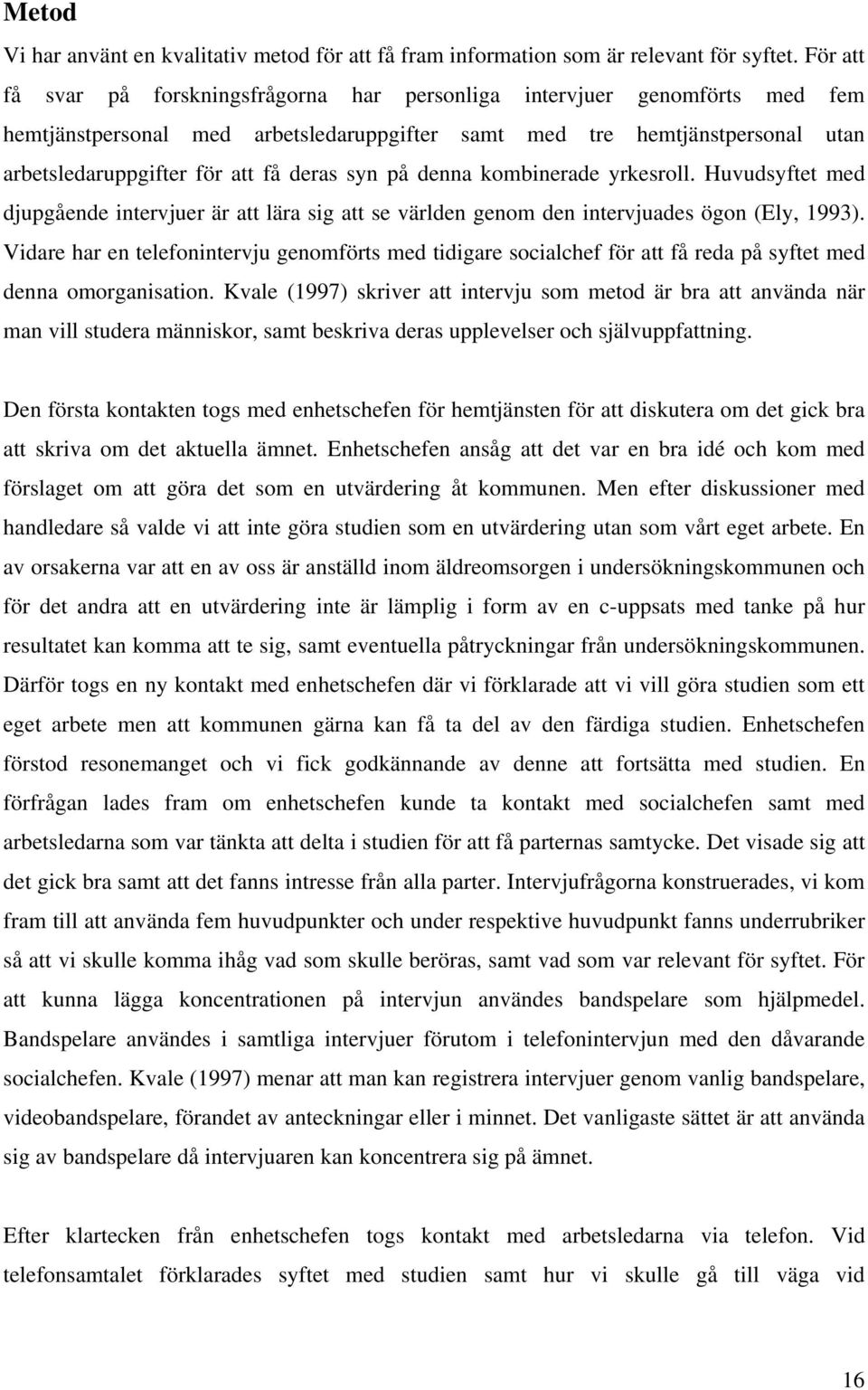 syn på denna kombinerade yrkesroll. Huvudsyftet med djupgående intervjuer är att lära sig att se världen genom den intervjuades ögon (Ely, 1993).