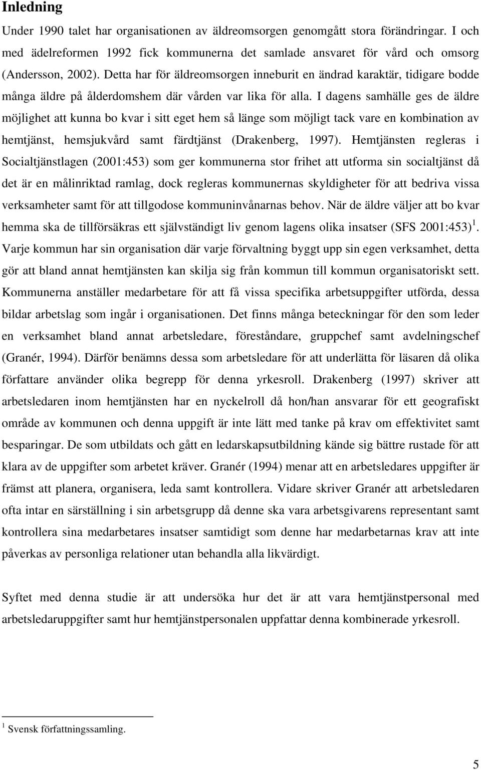 I dagens samhälle ges de äldre möjlighet att kunna bo kvar i sitt eget hem så länge som möjligt tack vare en kombination av hemtjänst, hemsjukvård samt färdtjänst (Drakenberg, 1997).