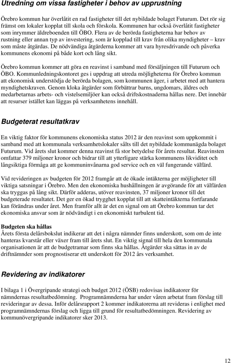 Flera av de berörda fastigheterna har behov av rustning eller annan typ av investering, som är kopplad till krav från olika myndigheter krav som måste åtgärdas.