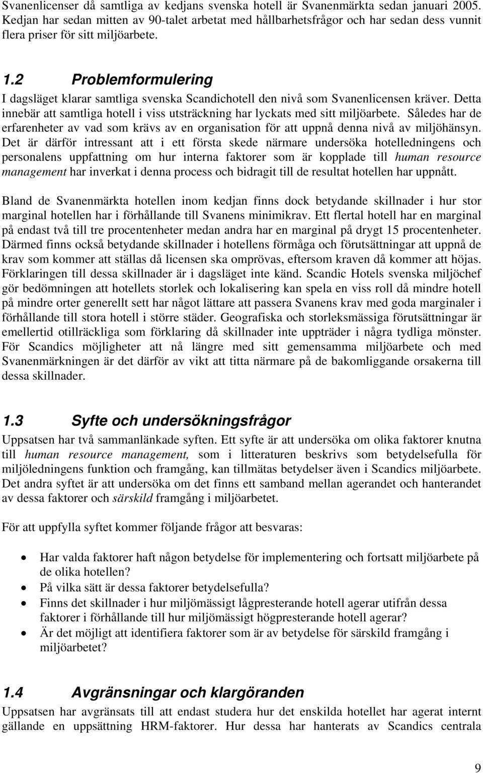 2 Problemformulering I dagsläget klarar samtliga svenska Scandichotell den nivå som Svanenlicensen kräver. Detta innebär att samtliga hotell i viss utsträckning har lyckats med sitt miljöarbete.