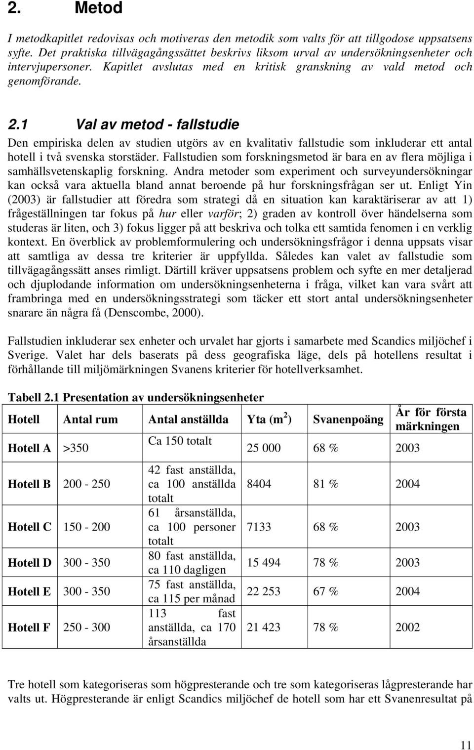 1 Val av metod - fallstudie Den empiriska delen av studien utgörs av en kvalitativ fallstudie som inkluderar ett antal hotell i två svenska storstäder.