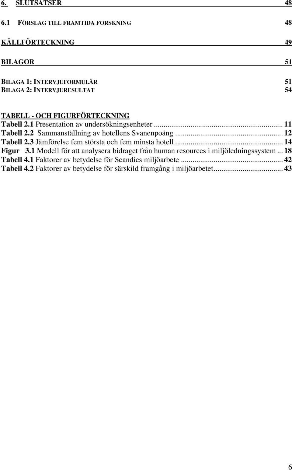 FIGURFÖRTECKNING Tabell 2.1 Presentation av undersökningsenheter... 11 Tabell 2.2 Sammanställning av hotellens Svanenpoäng... 12 Tabell 2.