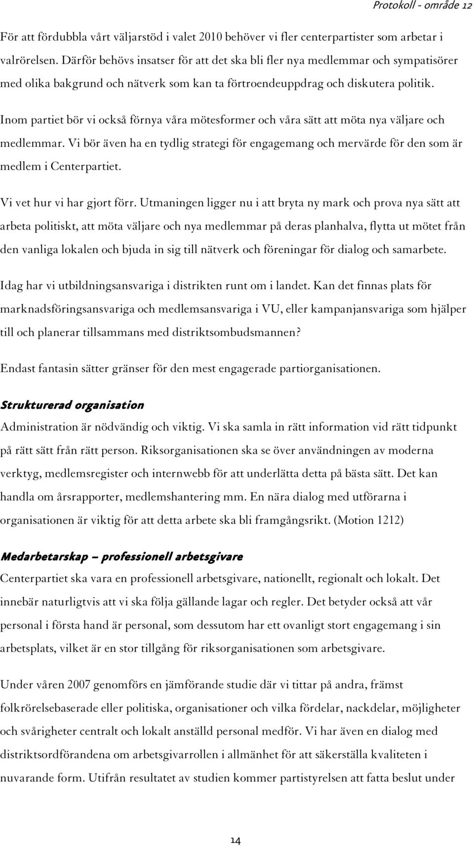 Inom partiet bör vi också förnya våra mötesformer och våra sätt att möta nya väljare och medlemmar. Vi bör även ha en tydlig strategi för engagemang och mervärde för den som är medlem i Centerpartiet.