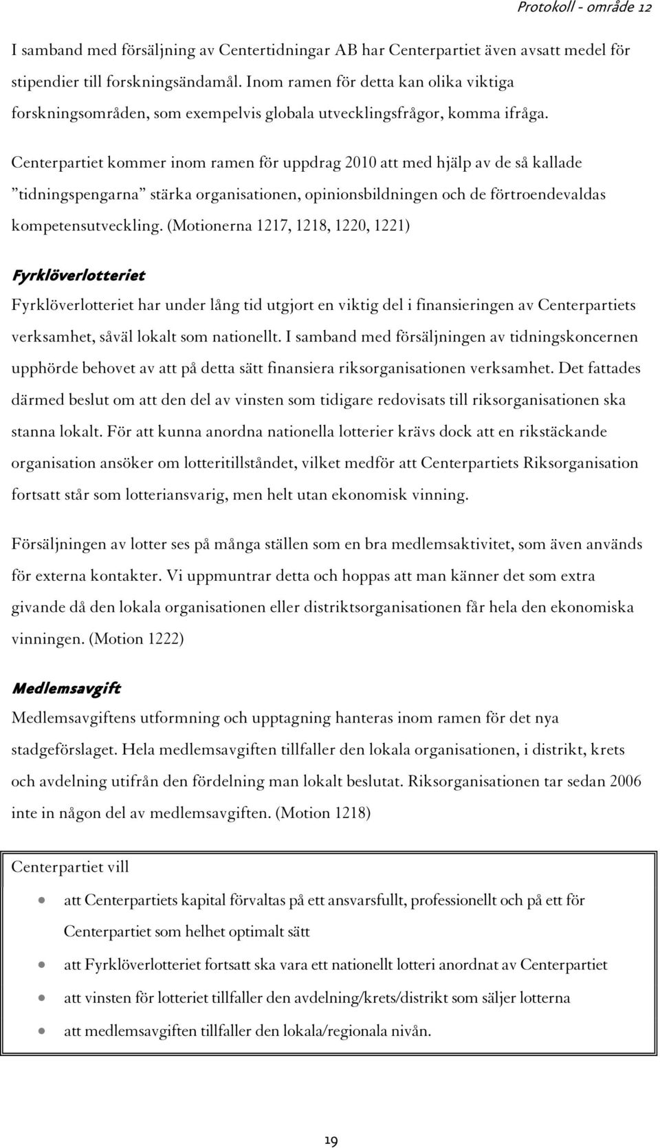 Centerpartiet kommer inom ramen för uppdrag 2010 att med hjälp av de så kallade tidningspengarna stärka organisationen, opinionsbildningen och de förtroendevaldas kompetensutveckling.