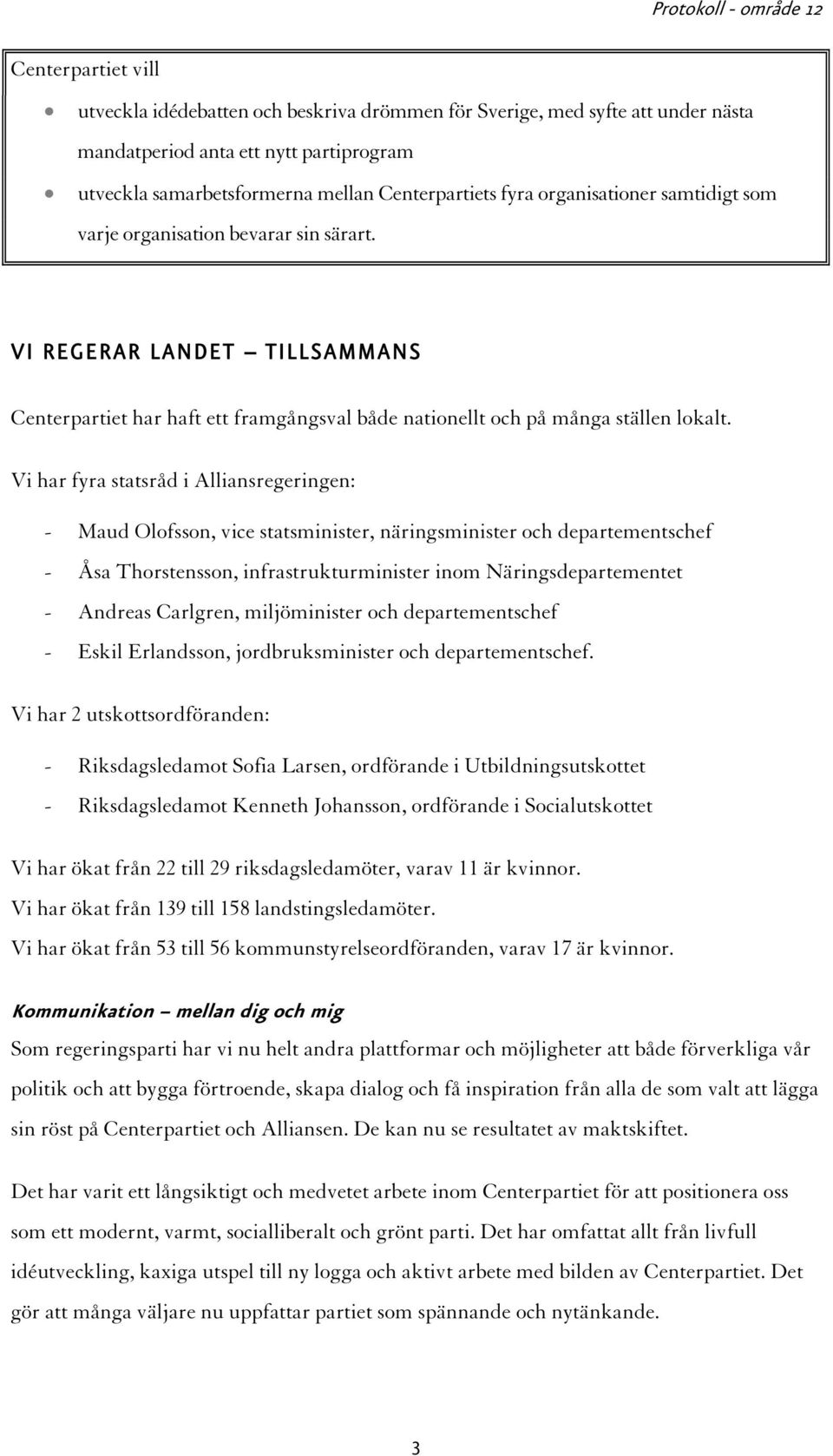 Vi har fyra statsråd i Alliansregeringen: - Maud Olofsson, vice statsminister, näringsminister och departementschef - Åsa Thorstensson, infrastrukturminister inom Näringsdepartementet - Andreas