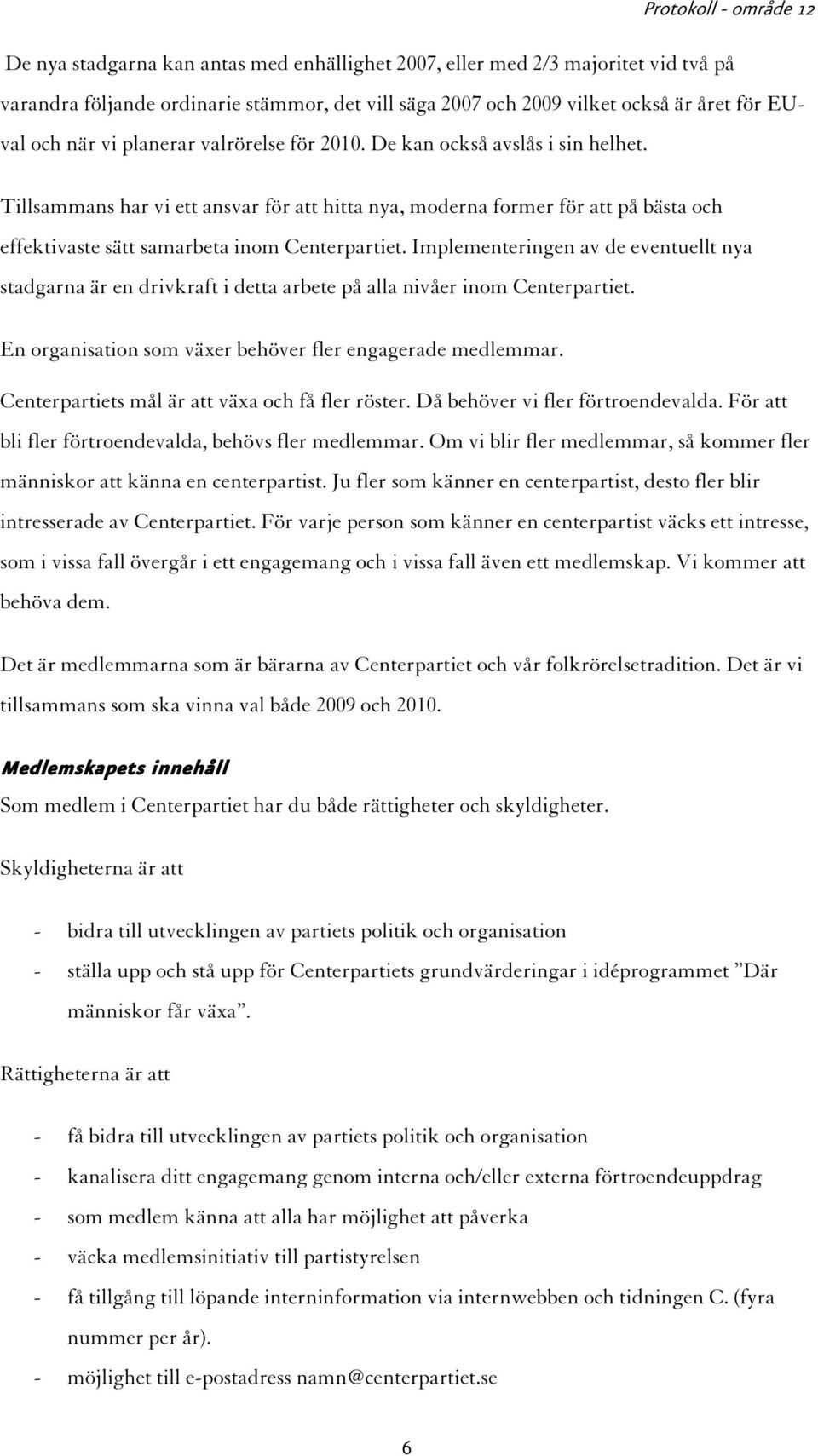 Implementeringen av de eventuellt nya stadgarna är en drivkraft i detta arbete på alla nivåer inom Centerpartiet. En organisation som växer behöver fler engagerade medlemmar.