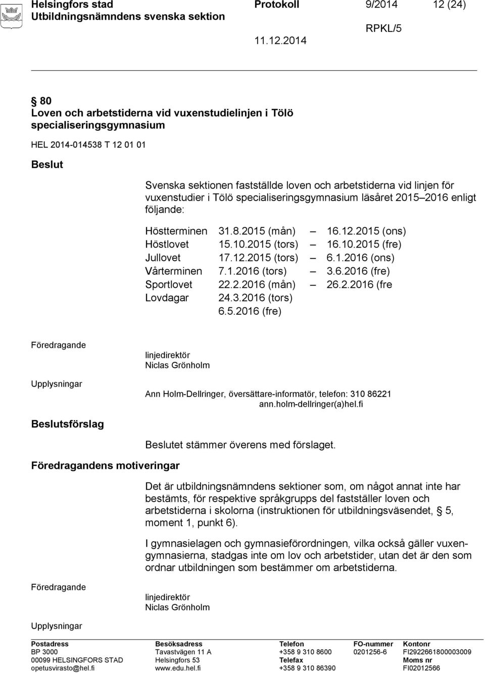 12.2015 (tors) 6.1.2016 (ons) Vårterminen 7.1.2016 (tors) 3.6.2016 (fre) Sportlovet 22.2.2016 (mån) 26.2.2016 (fre Lovdagar 24.3.2016 (tors) 6.5.2016 (fre) Upplysningar Ann Holm-Dellringer, översättare-informatör, telefon: 310 86221 ann.