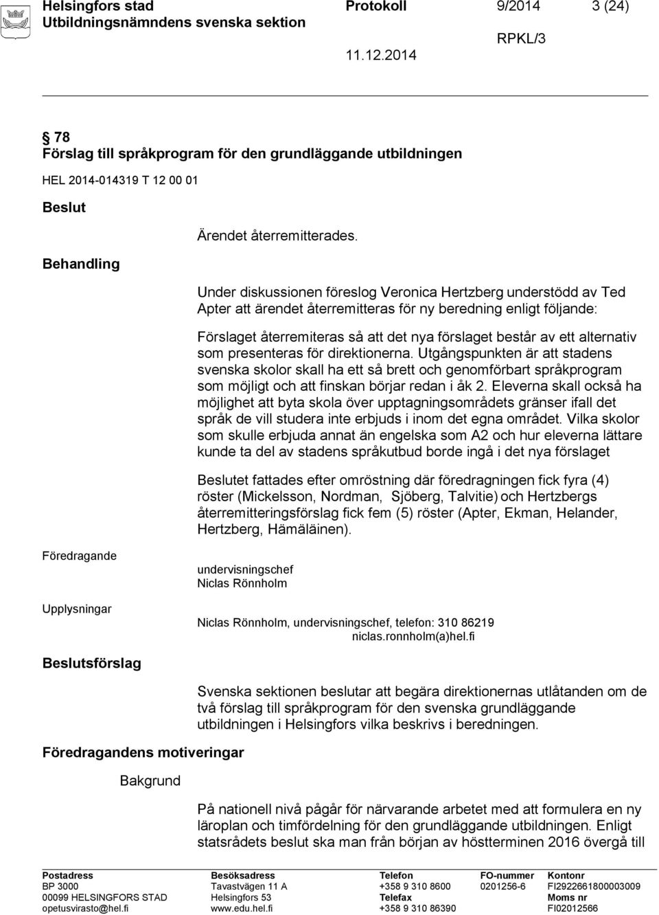 alternativ som presenteras för direktionerna. Utgångspunkten är att stadens svenska skolor skall ha ett så brett och genomförbart språkprogram som möjligt och att finskan börjar redan i åk 2.