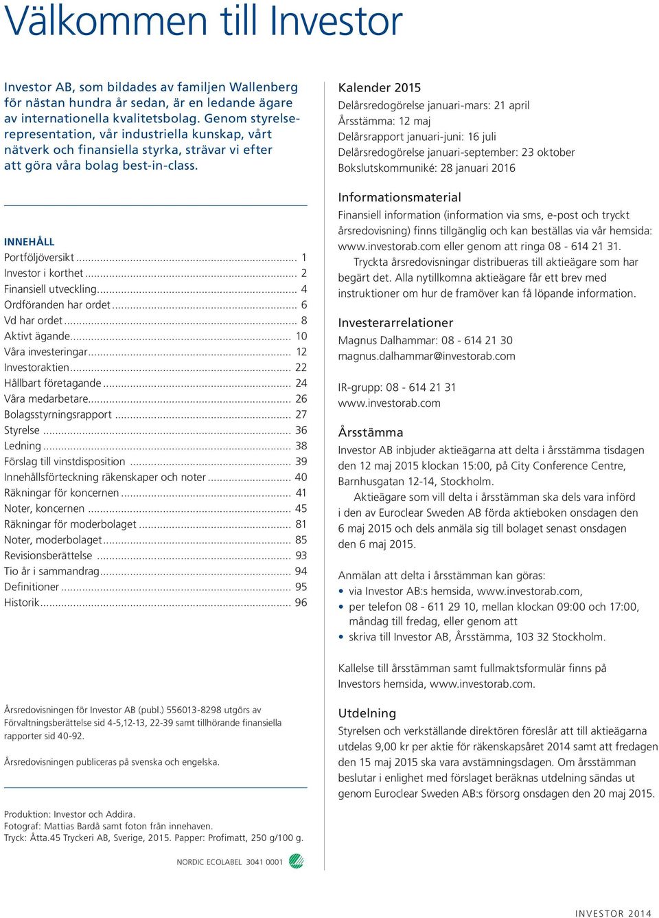 .. 2 Finansiell utveckling... 4 Ordföranden har ordet... 6 Vd har ordet... 8 Aktivt ägande... 1 Våra investeringar... 12 Investoraktien... 22 Hållbart företagande... 24 Våra medarbetare.