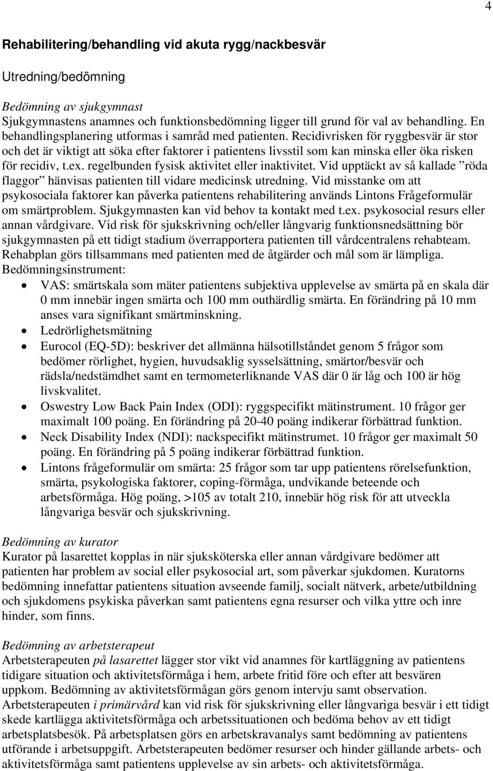 Recidivrisken för ryggbesvär är stor och det är viktigt att söka efter faktorer i patientens livsstil som kan minska eller öka risken för recidiv, t.ex. regelbunden fysisk aktivitet eller inaktivitet.