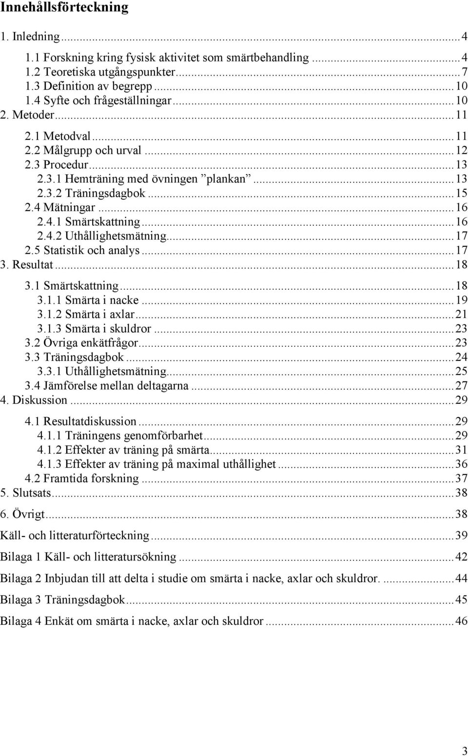 ..17 2.5 Statistik och analys...17 3. Resultat...18 3.1 Smärtskattning...18 3.1.1 Smärta i nacke...19 3.1.2 Smärta i axlar...21 3.1.3 Smärta i skuldror...23 3.2 Övriga enkätfrågor...23 3.3 Träningsdagbok.