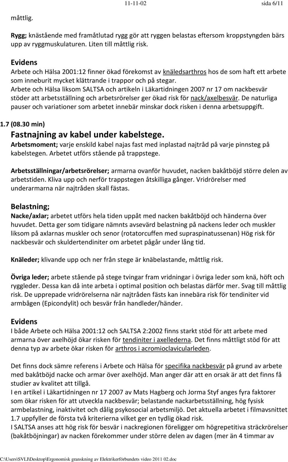 Arbete och Hälsa liksom SALTSA och artikeln i Läkartidningen 2007 nr 17 om nackbesvär stöder att arbetsställning och arbetsrörelser ger ökad risk för nack/axelbesvär.