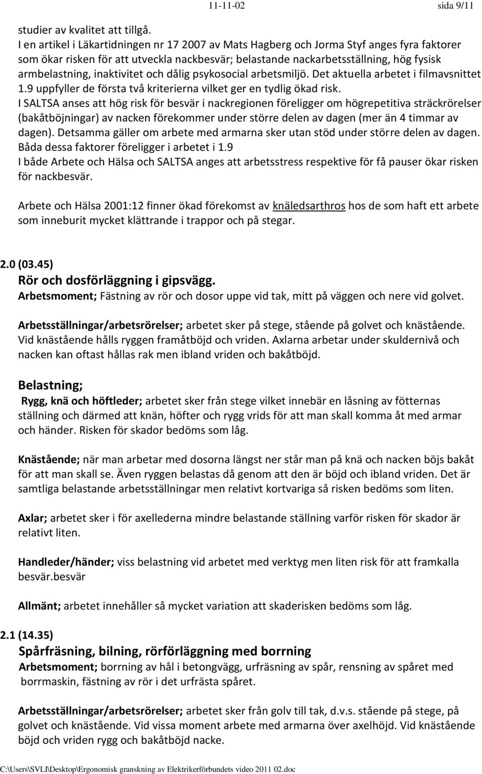 Arbetsmoment; Fästning av rör och dosor uppe vid tak, mitt på väggen och nere vid golvet. Arbetsställningar/arbetsrörelser; arbetet sker på stege, stående på golvet och knästående.