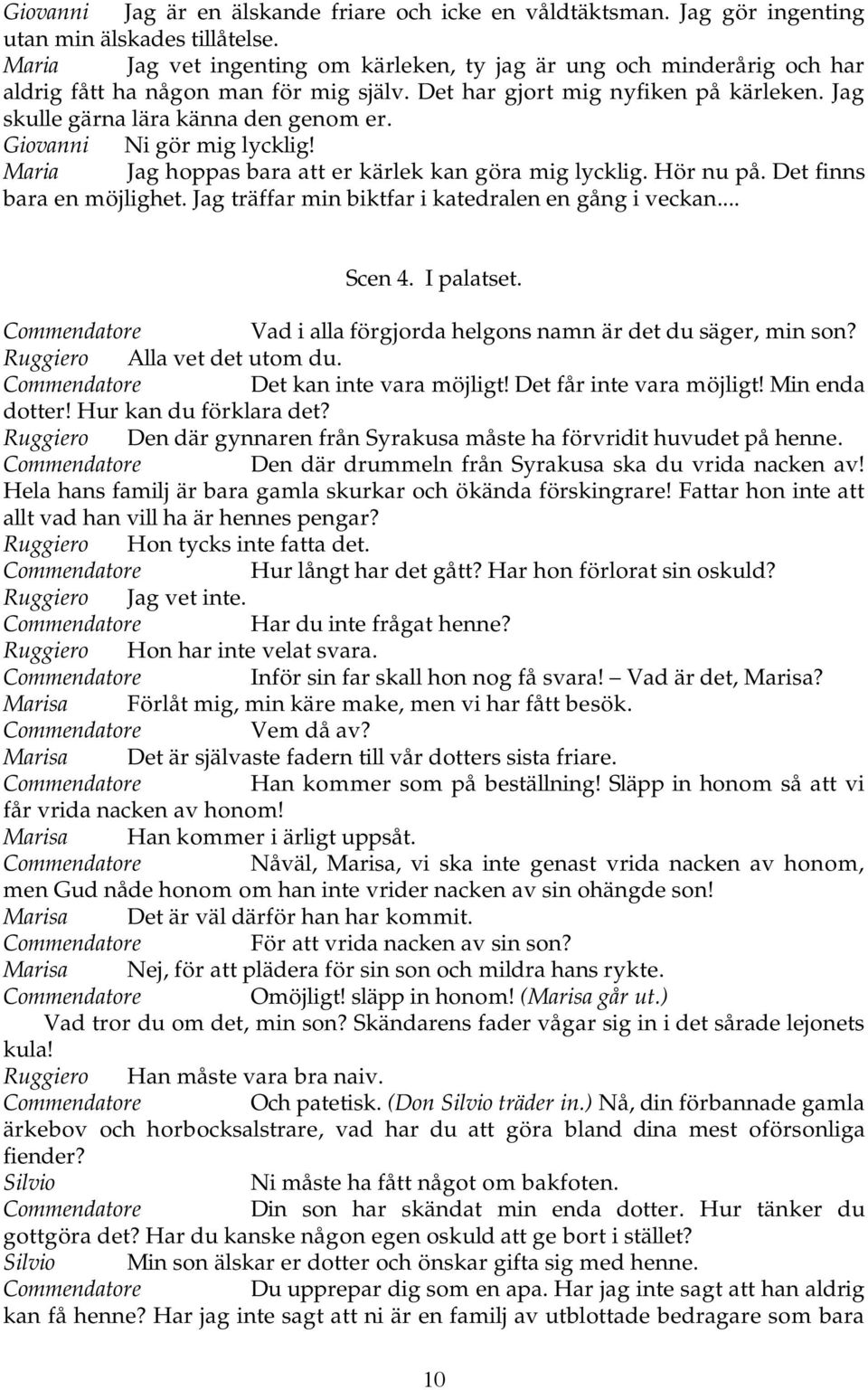 Giovanni Ni gör mig lycklig! Maria Jag hoppas bara att er kärlek kan göra mig lycklig. Hör nu på. Det finns bara en möjlighet. Jag träffar min biktfar i katedralen en gång i veckan... Scen 4.