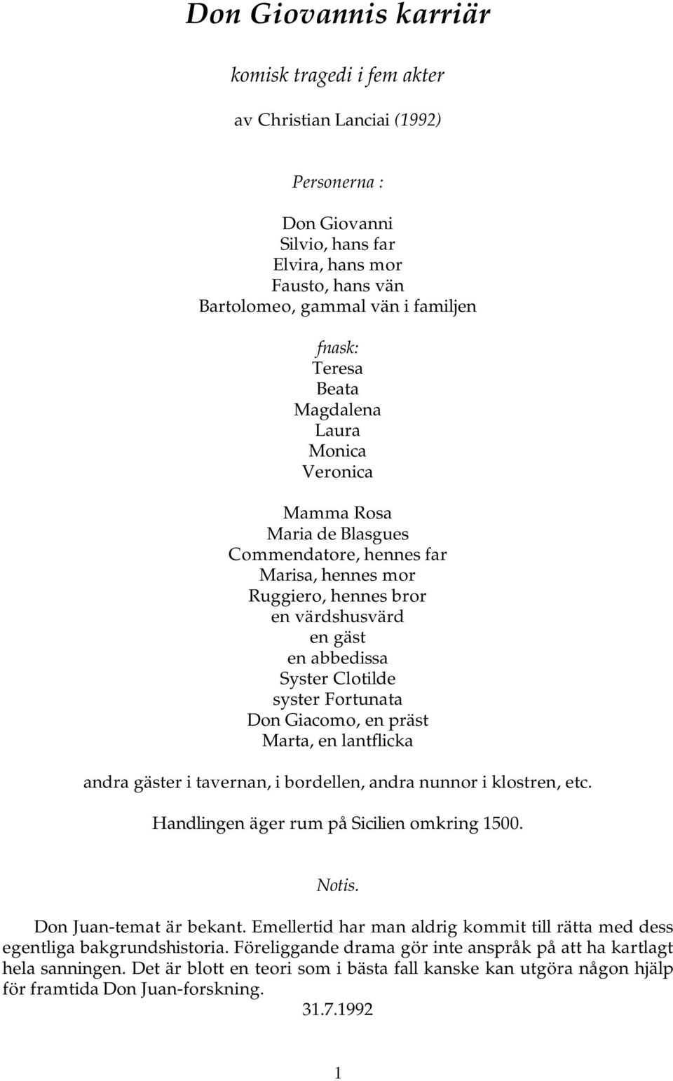 Fortunata Don Giacomo, en präst Marta, en lantflicka andra gäster i tavernan, i bordellen, andra nunnor i klostren, etc. Handlingen äger rum på Sicilien omkring 1500. Notis. Don Juan-temat är bekant.