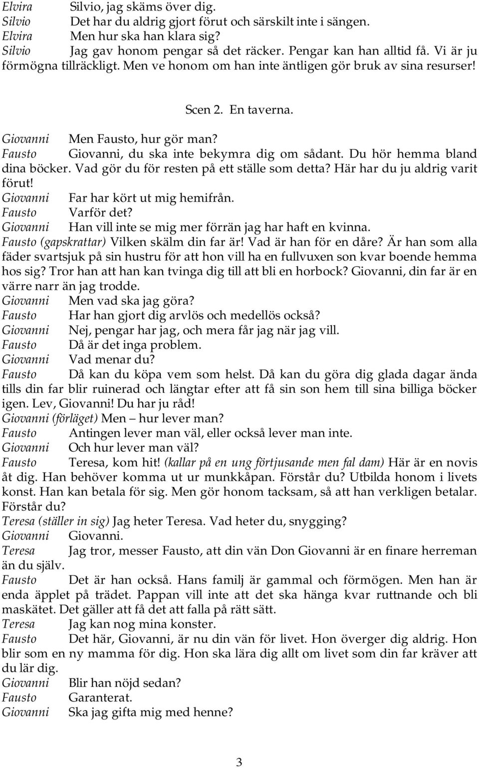 Fausto Giovanni, du ska inte bekymra dig om sådant. Du hör hemma bland dina böcker. Vad gör du för resten på ett ställe som detta? Här har du ju aldrig varit förut!