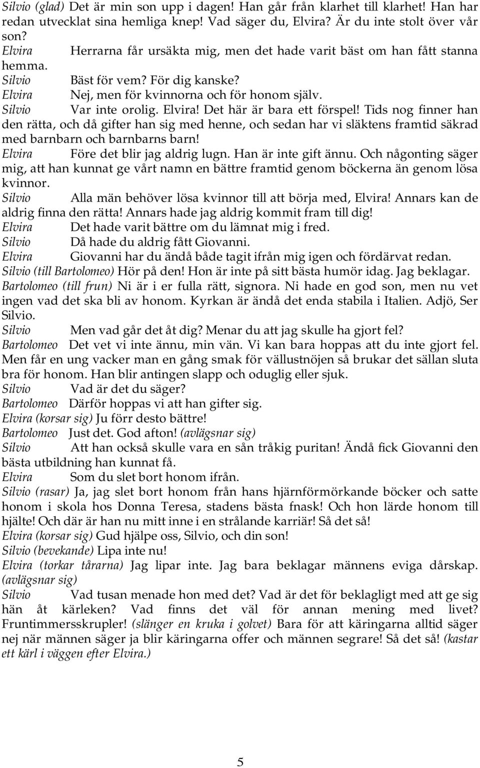 Elvira! Det här är bara ett förspel! Tids nog finner han den rätta, och då gifter han sig med henne, och sedan har vi släktens framtid säkrad med barnbarn och barnbarns barn!