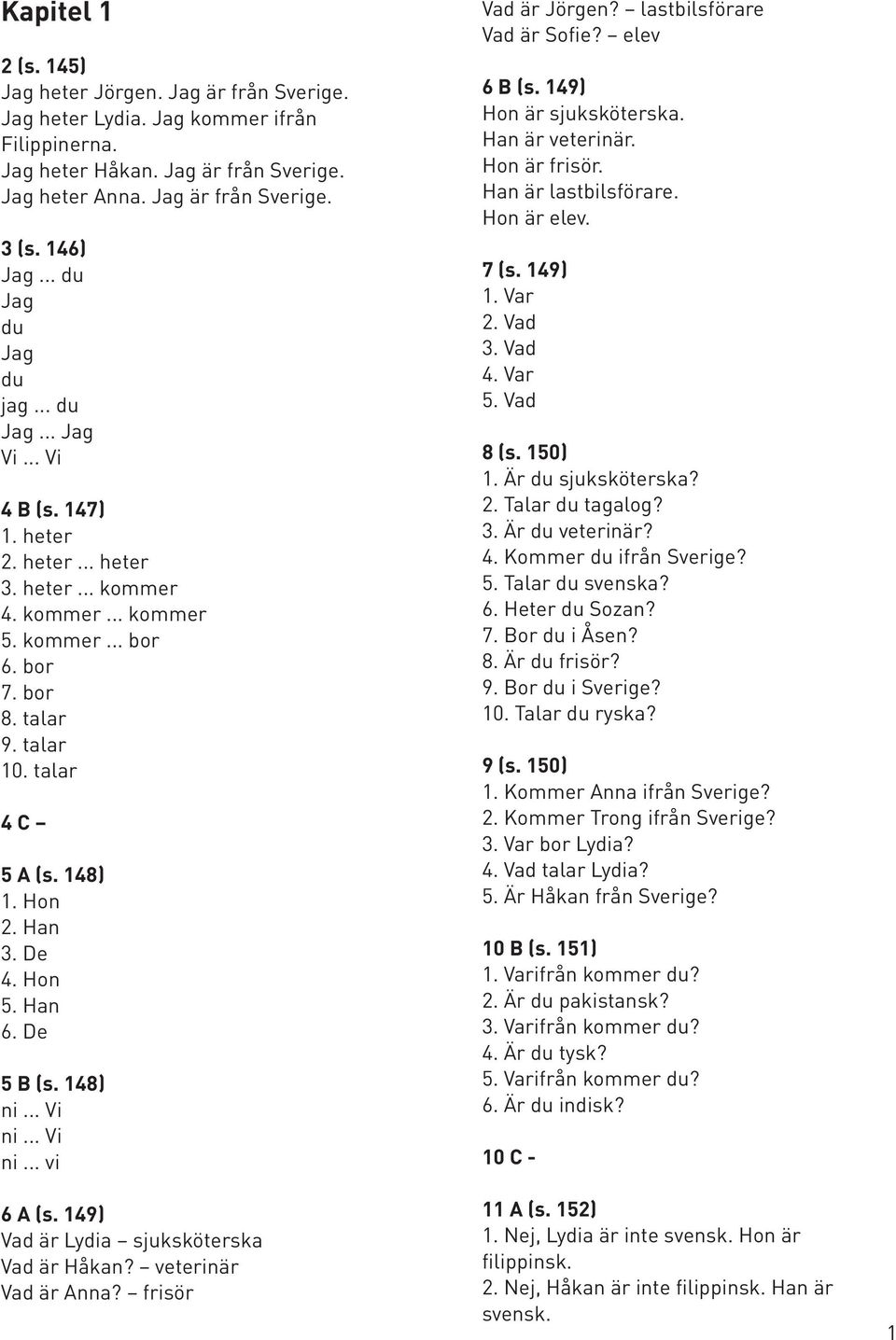 148) 1. Hon 2. Han 3. De 4. Hon 5. Han 6. De 5 B (s. 148) ni... Vi ni... Vi ni... vi 6 A (s. 149) Vad är Lydia sjuksköterska Vad är Håkan? veterinär Vad är Anna? frisör Vad är Jörgen?